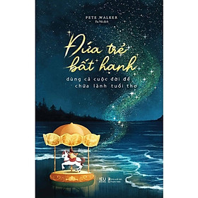 Sách - Đứa Trẻ Bất Hạnh Dùng Cả Cuộc Đời Để Chữa Lành Tuổi Thơ - AZ Việt Nam