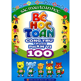 Bé Học Toán - Cộng Trừ Trong Phạm Vi 100 (Tái Bản)