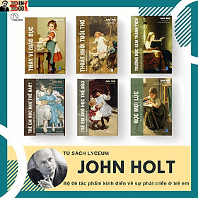 [Tủ sách Lyceum] BỘ SÁCH 6 CUỐN JOHN HOLT: Giáo dục vì hiện tại hay vì tương lai (Trẻ em học như thế nào? Trẻ em khó học thế nào? Học mọi lúc, Trường học kém thành tích, Thay vì giáo dục và Thoát khỏi tuổi thơ) (Bìa mềm)