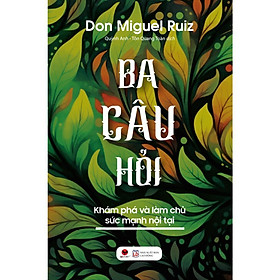 Sách - Ba Câu Hỏi - Khám Phá Làm Chủ Sức Mạnh Nội Tại - Don Miguel Ruiz - Bách Việt