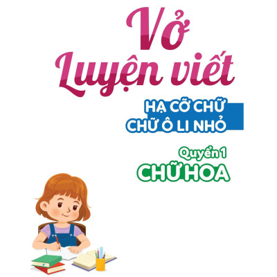 Vở Luyện Viết - Hạ Cỡ Chữ - Chữ 1 Ô Li Nhỏ - Quyển 1: Chữ Hoa