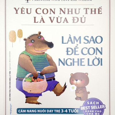 Yêu Con Như Thế Là Vừa Đủ - Làm Sao Để Con Nghe Lời (Cẩm nang Nuôi Dạy Trẻ 3 - 4 Tuổi)