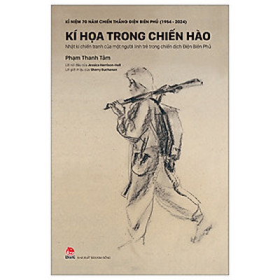 Kỉ Niệm 70 Năm Chiến Thắng Điện Biên Phủ - Kí Hoạ Trong Chiến Hào - Nhật Kí Chiến Tranh Của Một Người Lính Trẻ Trong Chiến Dịch Điện Biên Phủ - Bìa Cứng