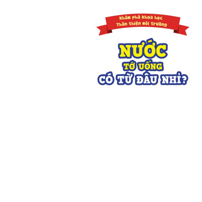 Khám Phá Khoa Học - Thân Thiện Môi Trường - Nước Tớ Uống Có Từ Đâu Nhỉ?