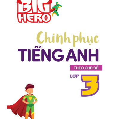 Big Hero Chinh Phục Tiếng Anh Theo Chủ Đề Lớp 3