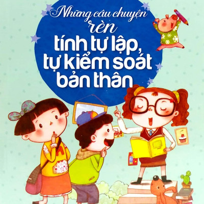 Kỹ Năng Sống Dành Cho Học Sinh - Những Câu Chuyện Rèn Tính Tự Lập, Tự Kiểm Soát Bản Thân