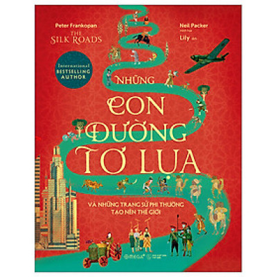 The Silk Roads - Những Con Đường Tơ Lụa Và Những Trang Sử Phi Thường Tạo Nên Thế Giới - Peter Frankopan - Nhà xuất bản Thế Giới