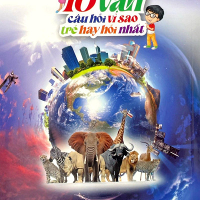 10 Vạn Câu Hỏi Vì Sao Mà Trẻ Hay Hỏi Nhất - Thế Giới Động Vật-Trái Đất-Địa Lý-Vũ Trụ (Tái Bản 2024)