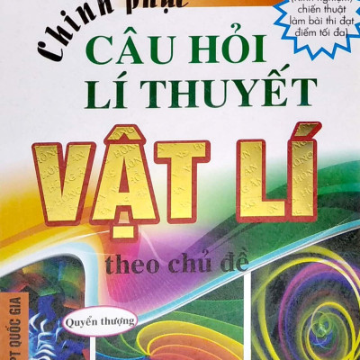 Chinh Phục Câu Hỏi Lý Thuyết Vật Lí Theo Chủ Đề - Quyển Thượng