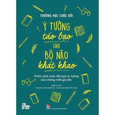 Trường Học Cuộc Đời - Ý Tưởng Táo Bạo Cho Bộ Não Khát Khao - Khám Phá Cuộc Đời Qua Tư Tưởng Của Những Triết Gia Lớn