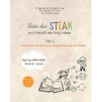Sách GIÁO DỤC STEAM TỪ LÝ THUYẾT ĐẾN THỰC HÀNH - TẬP 1: THIẾT KẾ VÀ TRIỂN KHAI HOẠT ĐỘNG TÍCH HỢP TIẾP CẬN STEAM