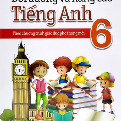 Bồi Dưỡng Và Nâng Cao Tiếng Anh 6 - Theo Chương Trình Giáo Dục Phổ Thông Mới