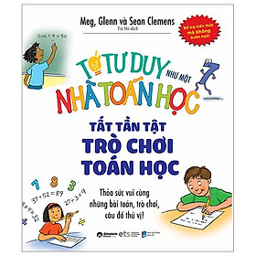 Tớ Tư Duy Như Một Nhà Toán Học - Tất Tần Tật Trò Chơi Toán Học (Tái Bản 2024)