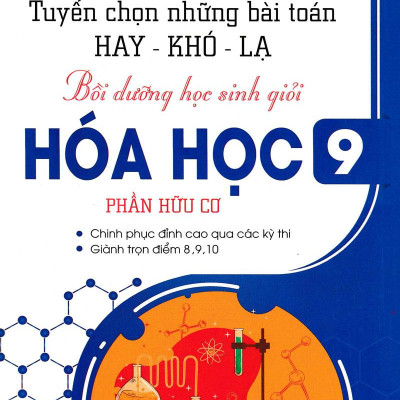 Tuyển Chọn Những Bài Toán Hay-Khó-Lạ - Bồi Dưỡng Học Sinh Giỏi Hóa Học 9 - Phần Hữu Cơ