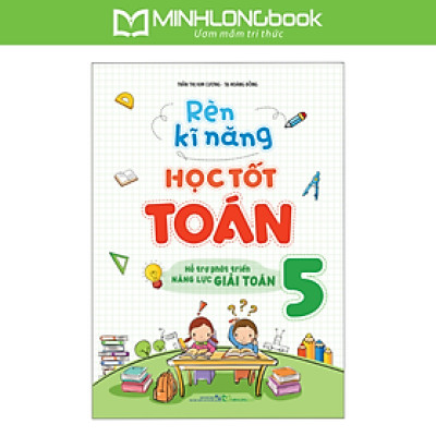 Sách: Rèn Kĩ Năng Học Tốt Toán Lớp 5 - Hỗ Trợ Phát Triên Năng Lực Toán Học