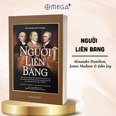 LUẬN CƯƠNG NGƯỜI LIÊN BANG - Alexander Hamilton, James Madison, John Jay - Quốc Trung, Hồng Ngọc dịch - Omega Plus